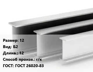 Двутавровая балка 12 Б2 L=12 г/к ГОСТ: ГОСТ 26020-83